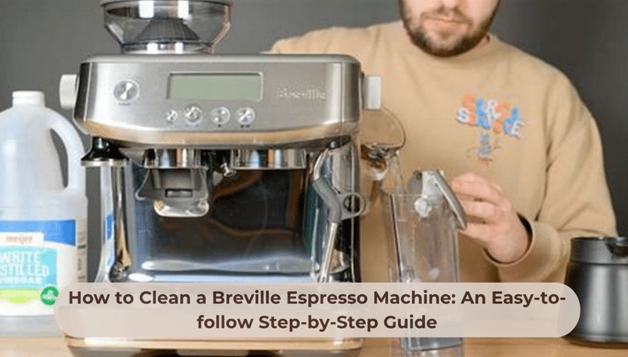 How to Clean a Breville Espresso Machine: An Easy-to-follow Step-by-Step Guide